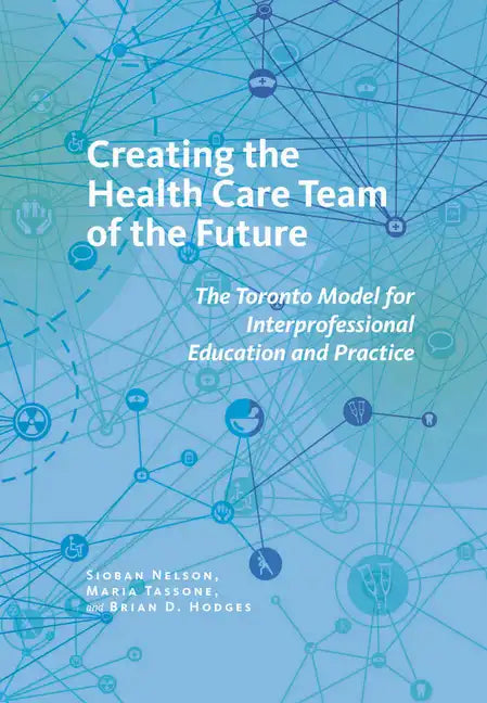 Creating the Health Care Team of the Future: The Toronto Model for Interprofessional Education and Practice - Paperback