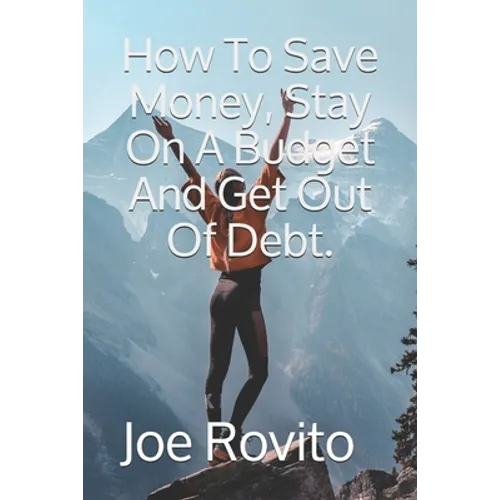 How To Save Money, Stay On A Budget And Get Out Of Debt. - Paperback