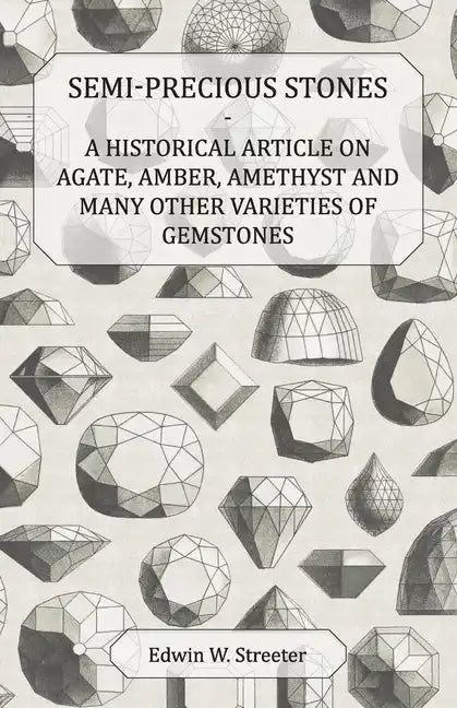 Semi-Precious Stones - A Historical Article on Agate, Amber, Amethyst and Many Other Varieties of Gemstones - Paperback