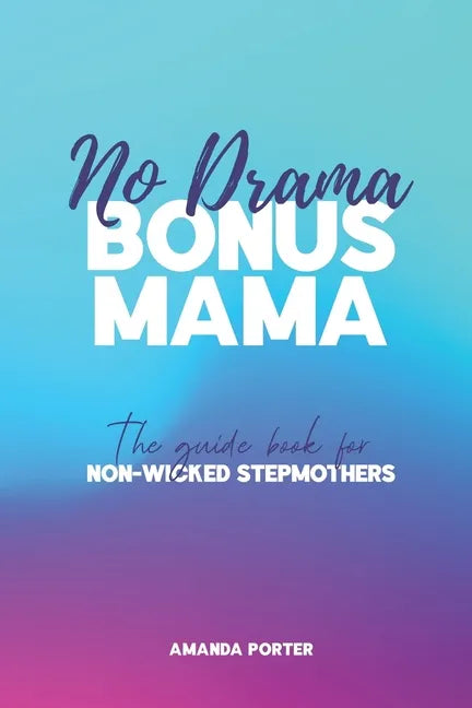No Drama Bonus Mama: The Guide Book For Non-Wicked Step Mothers - Paperback