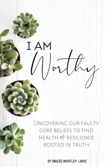I Am Worthy: Uncovering Our Faulty Core Beliefs to Find Health & Resilience Rooted in Truth - Hardcover