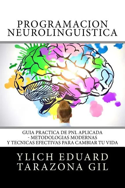 Programación Neurolingüística: Guía Práctica de PNL APLICADA - Metodologías Modernas Y Técnicas Efectivas para Cambiar tu Vida - Paperback