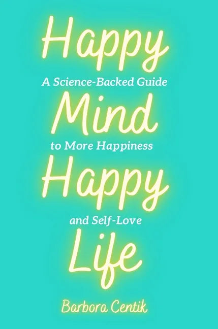 Happy Mind, Happy Life: A Science-Backed Guide to More Happiness and Self-Love - Hardcover