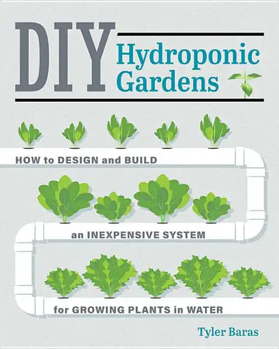 DIY Hydroponic Gardens: How to Design and Build an Inexpensive System for Growing Plants in Water - Paperback