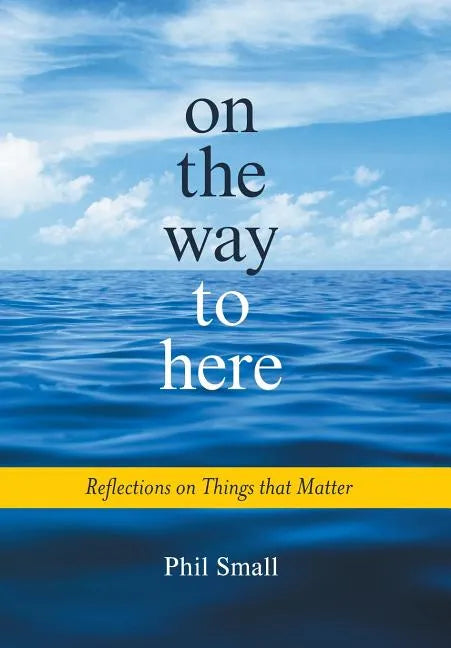 On the Way to Here: Reflections on Things that Matter - Hardcover