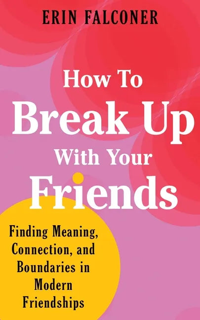 How to Break Up with Your Friends: Finding Meaning, Connection, and Boundaries in Modern Friendships - Hardcover
