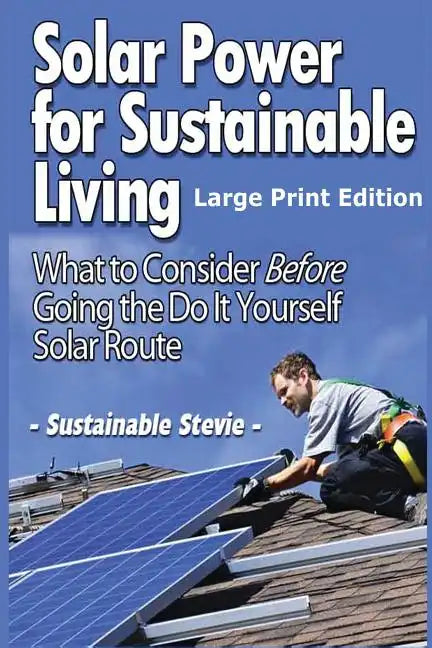 Solar Power for Sustainable Living (Large Print Edition): What to Consider Before Going the Do It Yourself Solar Route - Paperback