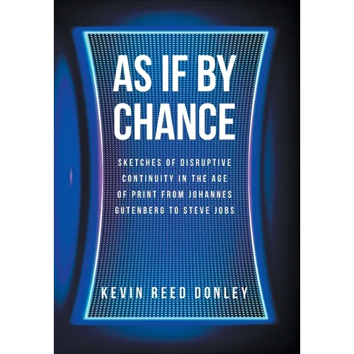 As If By Chance: Sketches of Disruptive Continuity in the Age of Print from Johannes Gutenberg to Steve Jobs - Hardcover
