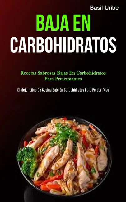 Baja En Carbohidratos: Recetas sabrosas bajas en carbohidratos para principiantes (El mejor libro de cocina bajo en carbohidratos para perder peso) - Paperback