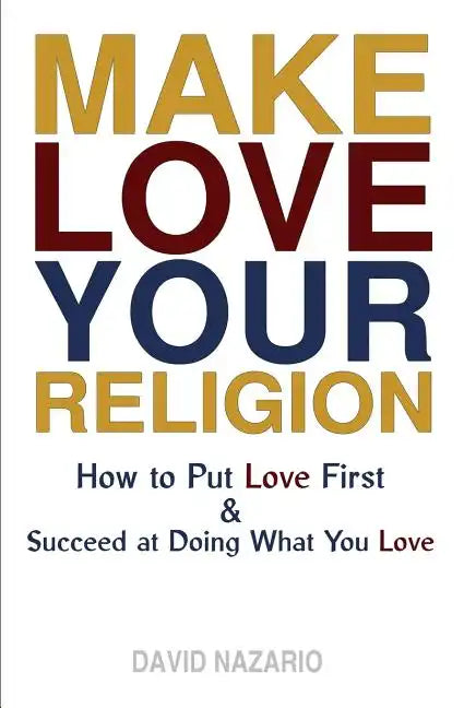 Make Love Your Religion: How to Put Love First & Succeed at Doing What You Love - Paperback