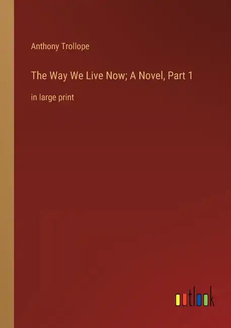 The Way We Live Now; A Novel, Part 1: in large print - Paperback