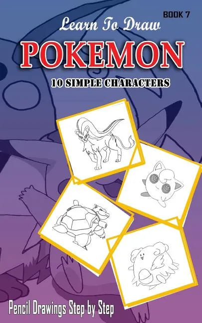 Learn To Draw Pokemon - 10 Simple Characters: Pencil Drawing Step By Step Book 7: Pencil Drawing Ideas for Absolute Beginners - Paperback
