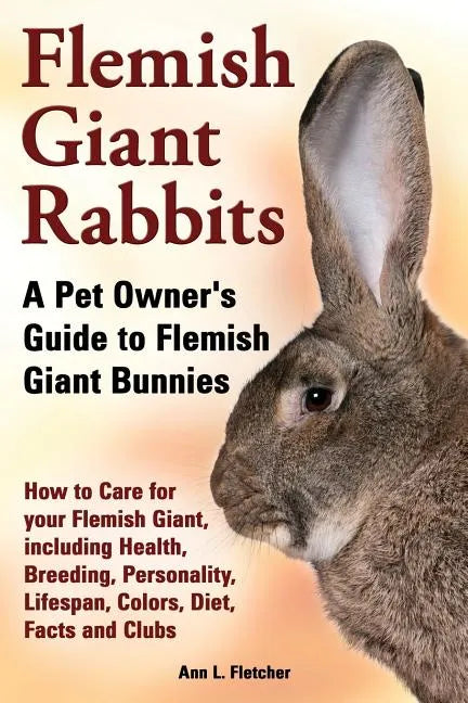Flemish Giant Rabbits, A Pet Owner's Guide to Flemish Giant Bunnies How to Care for your Flemish Giant, including Health, Breeding, Personality, Lifes - Paperback