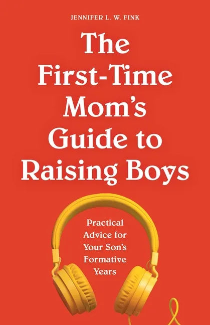 The First-Time Mom's Guide to Raising Boys: Practical Advice for Your Son's Formative Years - Paperback