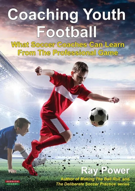 Coaching Youth Football: What Soccer Coaches Can Learn From The Professional Game - Paperback