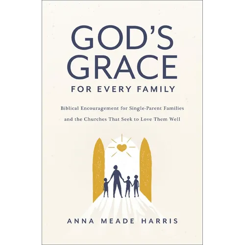 God's Grace for Every Family: Biblical Encouragement for Single-Parent Families and the Churches That Seek to Love Them Well - Paperback
