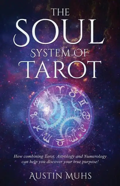 The Soul System of Tarot: How Combining Tarot, Astrology and Numerology Can Help You Discover Your True Purpose! - Paperback