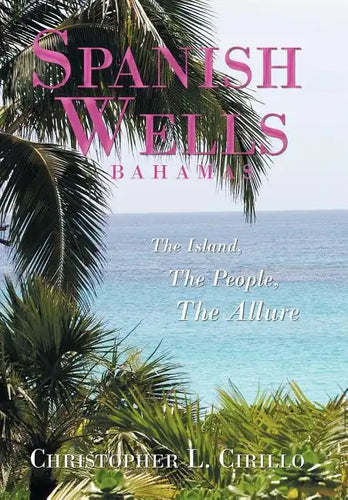 Spanish Wells Bahamas: The Island, The People, The Allure - Hardcover
