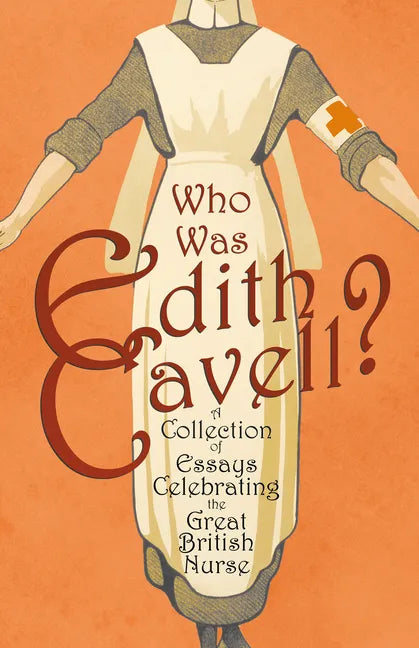 Who was Edith Cavell? A Collection of Essays Celebrating the Great British Nurse - Paperback