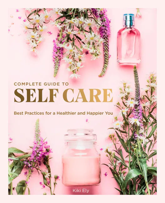 The Complete Guide to Self Care: Best Practices for a Healthier and Happier You - Hardcover
