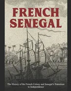 French Senegal: The History of the French Colony and Senegal's Transition to Independence - Paperback