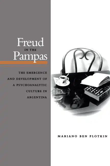 Freud in the Pampas: The Emergence and Development of a Psychoanalytic Culture in Argentina, 1910-1983 - Paperback