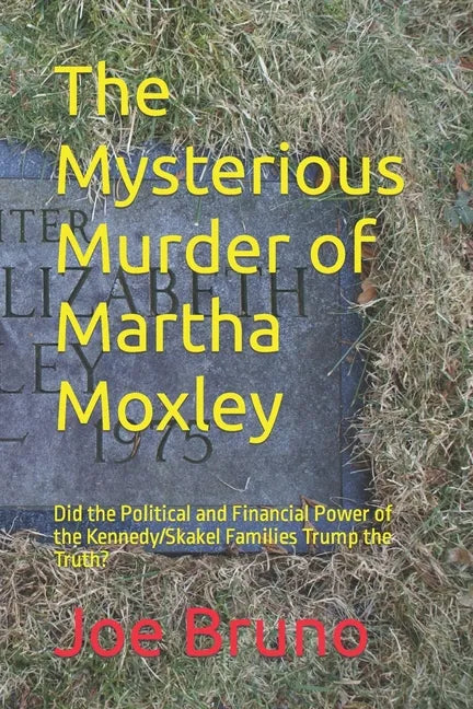 The Mysterious Murder of Martha Moxley: Did the Political and Financial Power of the Kennedy/Skakel Families Trump the Truth? - Paperback
