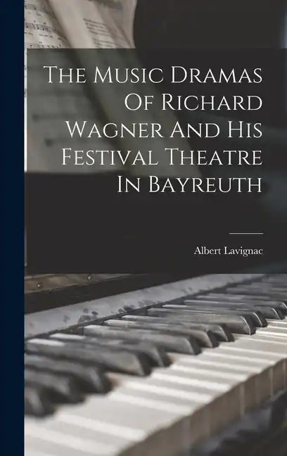 The Music Dramas Of Richard Wagner And His Festival Theatre In Bayreuth - Hardcover