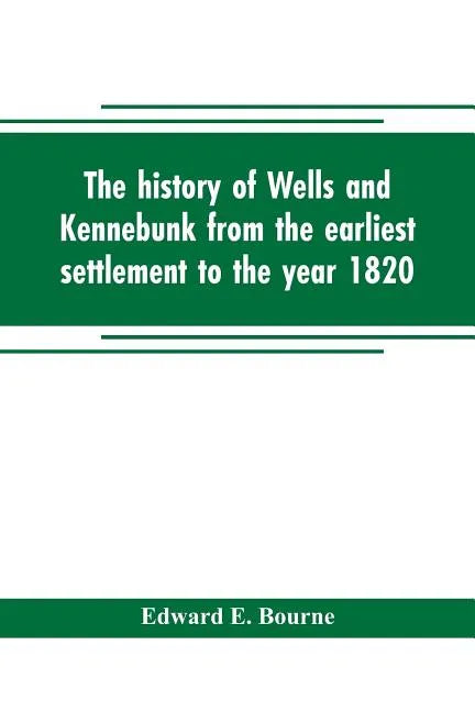 The history of Wells and Kennebunk from the earliest settlement to the year 1820, at which time Kennebunk was set off, and incorporated with Biographi - Paperback