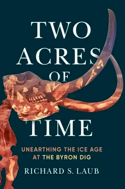 Two Acres of Time: Unearthing the Ice Age at the Byron Dig - Hardcover