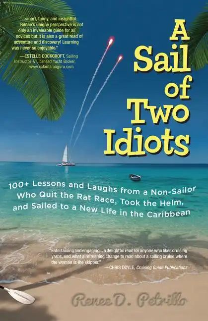 A Sail of Two Idiots: 100+ Lessons and Laughs from a Non-Sailor Who Quit the Rat Race, Took the Helm, and Sailed to a New Life in the Caribbean - Paperback