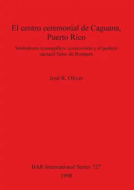 El centro ceremonial de Caguana, Puerto Rico: Simbolismo iconográfico, cosmovisión y el poderío caciquil Taíno de Boriquén - Paperback