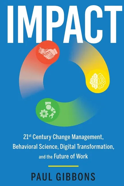 Impact: 21st Century Change Management, Behavioral Science, Digital Transformation, and the Future of Work - Paperback
