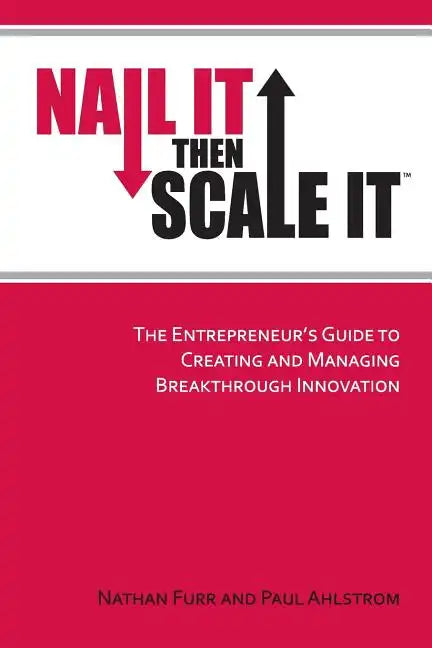 Nail It then Scale It: The Entrepreneur's Guide to Creating and Managing Breakthrough Innovation - Paperback