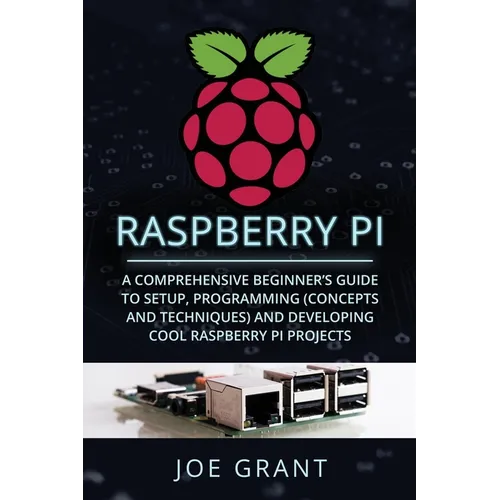 Raspberry Pi: A Comprehensive Beginner's Guide to Setup, Programming (Concepts and Techniques) and Developing Cool Raspberry Pi Projects - Paperback