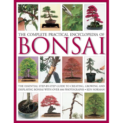 The Complete Practical Encyclopedia of Bonsai: The Essential Step-By-Step Guide to Creating, Growing, and Displaying Bonsai with Over 800 Photographs - Hardcover