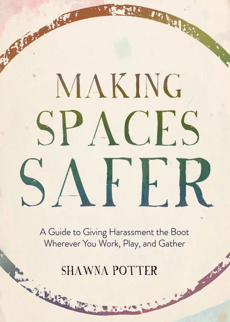 Making Spaces Safer: A Guide to Giving Harassment the Boot Wherever You Work, Play, and Gather - Paperback