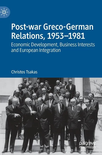 Post-War Greco-German Relations, 1953-1981: Economic Development, Business Interests and European Integration - Hardcover