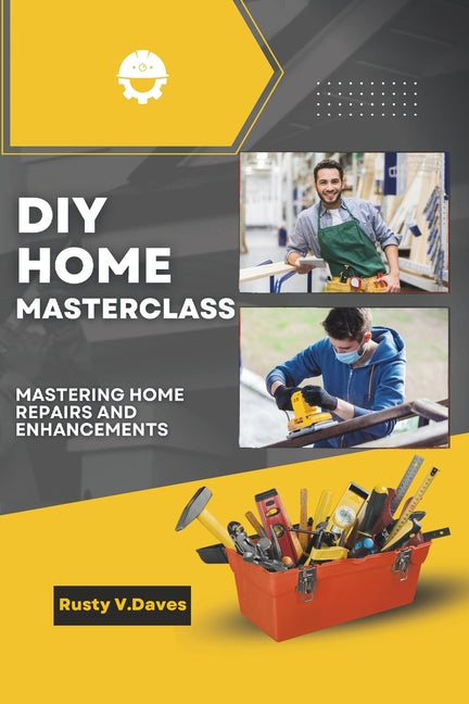 DIY Home Masterclass: Mastering Home Repairs and Enhancements - Paperback