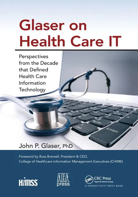 Glaser on Health Care It: Perspectives from the Decade That Defined Health Care Information Technology - Paperback