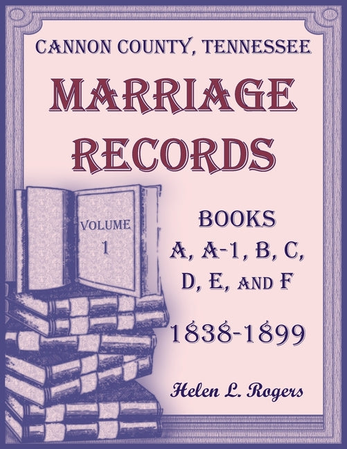 Cannon County, Tennessee Marriage Records, Books A, A-1, B, C, D, E, and F, 1838-1899, Volume 1 - Paperback