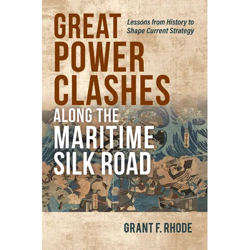 Great Power Clashes Along the Maritime Silk Road: Lessons from History to Shape Current Strategy - Hardcover