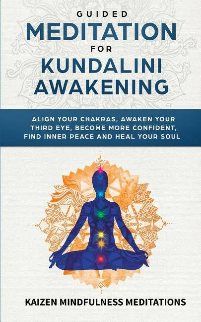 Guided Meditation for Kundalini Awakening: Align Your Chakras, Awaken Your Third Eye, Become More Confident, Find Inner Peace, Develop Mindfulness, an - Paperback