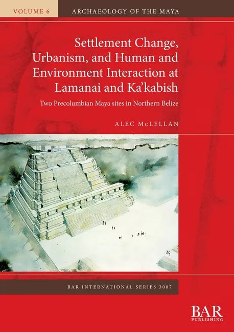 Settlement Change, Urbanism, and Human and Environment Interaction at Lamanai and Ka'kabish: Two Precolumbian Maya sites in Northern Belize - Paperback