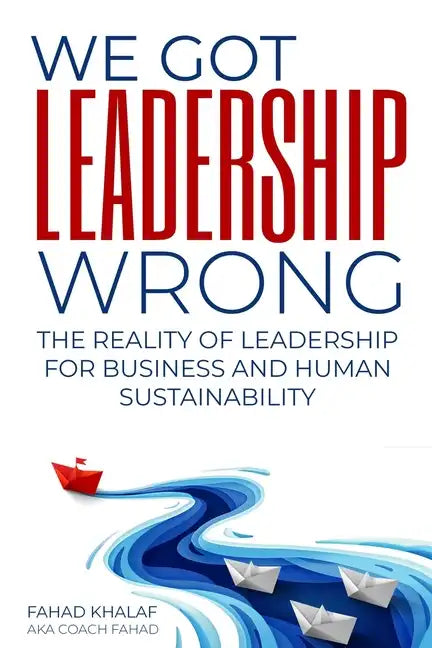 We Got Leadership Wrong: The Reality of Leadership for Business and Human Sustainability - Paperback