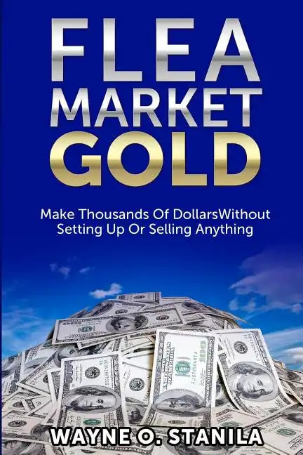 Flea Market Gold: Make Thousands Without Setting Up Or Selling Anything - Paperback