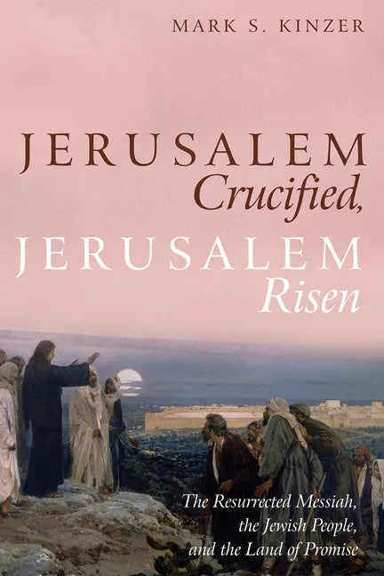 Jerusalem Crucified, Jerusalem Risen: The Resurrected Messiah, the Jewish People, and the Land of Promise - Hardcover