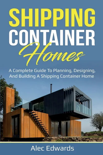 Shipping Container Homes: A Complete Guide to Planning, Designing, and Building A Shipping Container Home - Paperback