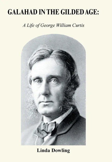 Galahad in the Gilded Age: A Life of George William Curtis - Hardcover