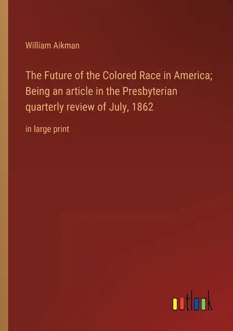 The Future of the Colored Race in America; Being an article in the Presbyterian quarterly review of July, 1862: in large print - Paperback